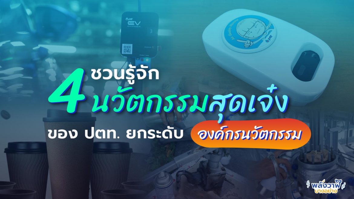 ยกระดับ องค์กรนวัตกรรม ชวนรู้จัก 4 นวัตกรรมสุดเจ๋งของ ปตท.