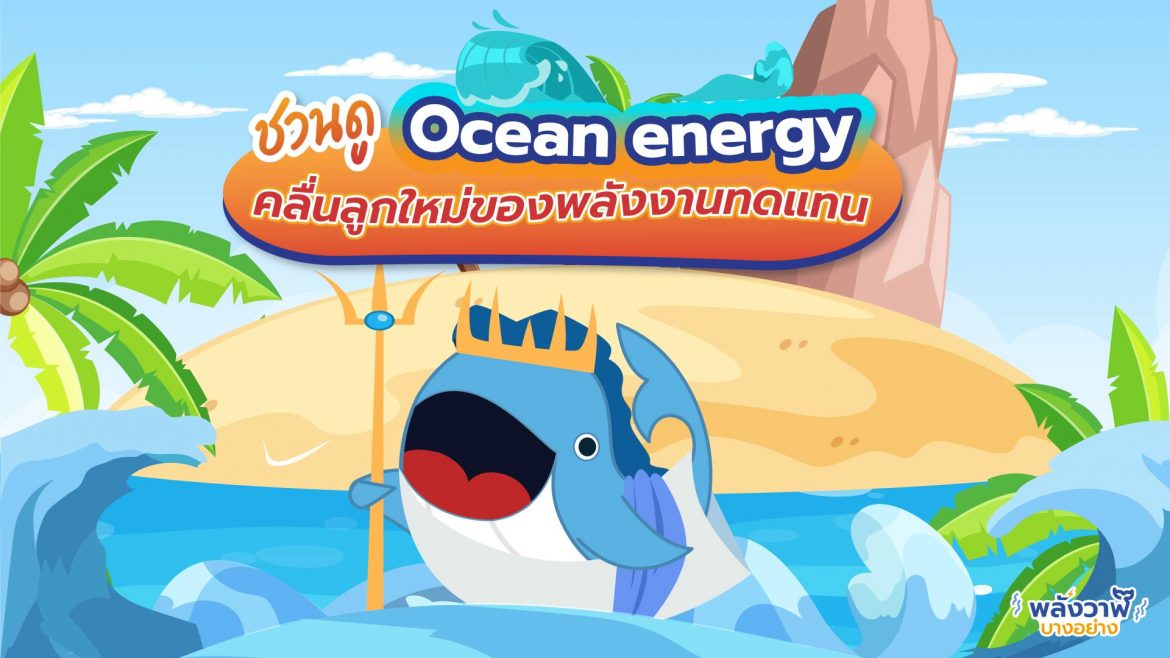 ชวนดู Ocean Energy คลื่นลูกใหม่ของพลังงานทดแทน