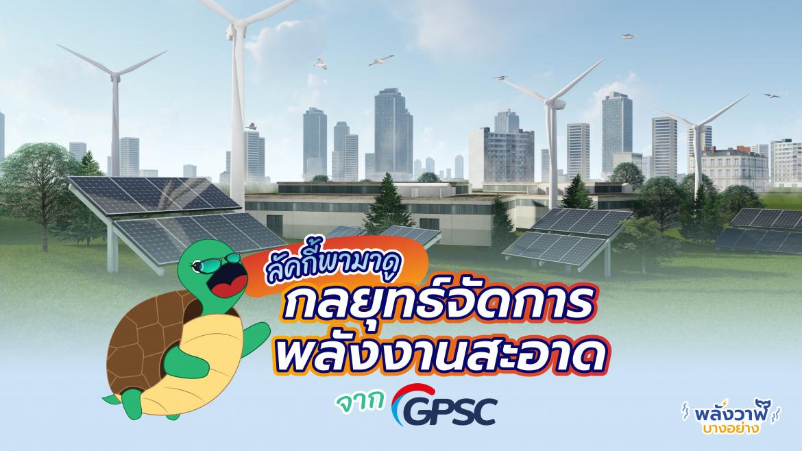 ลัคกี้พามาดู กลยุทธ์จัดการพลังงานสะอาดจาก GPSC