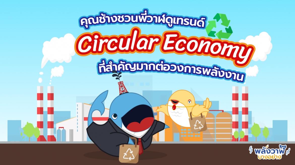 คุณช้างชวนมาดามโดโด้ดูเทรนด์ “Circular Economy” ที่สำคัญมากต่อวงการพลังงาน