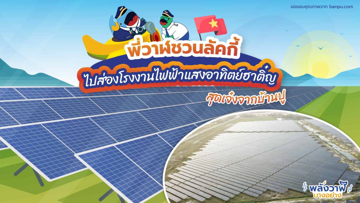 พี่วาฬชวนลััคกี้ไปส่องโรงงานไฟฟ้าแสงอาทิตย์ฮาติ๋ญสุดเจ๋งจากบ้านปู