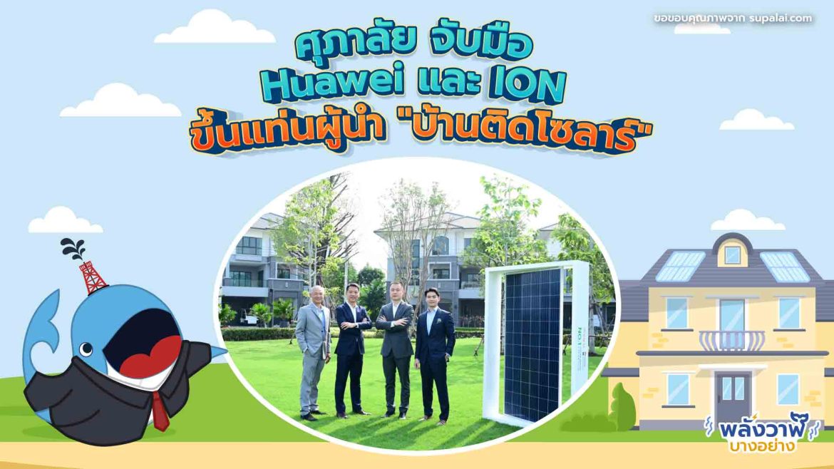 ศุภาลัย จับมือ Huawei และ ION ขึ้นแท่นผู้นำ “บ้านติดโซลาร์”