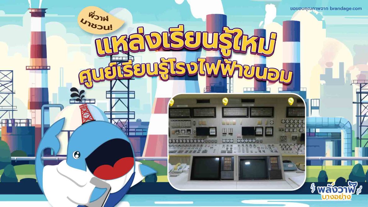 พี่วาฬมาชวน! แหล่งเรียนรู้ใหม่ ศูนย์เรียนรู้โรงไฟฟ้าขนอม